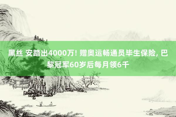 黑丝 安踏出4000万! 赠奥运畅通员毕生保险, 巴黎冠军60岁后每月领6千