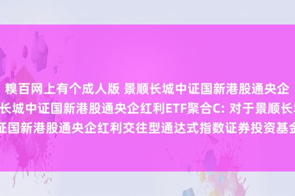 糗百网上有个成人版 景顺长城中证国新港股通央企红利ETF聚合A,景顺长城中证国新港股通央企红利ETF聚合C: 对于景顺长城中证国新港股通央企红利交往型通达式指数证券投资基金聚合基金基金合同成效的公告