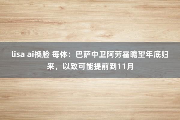 lisa ai换脸 每体:巴萨中卫阿劳霍瞻望年底归来,以致可能提前到11月