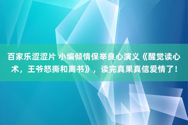 百家乐涩涩片 小编倾情保举良心演义《醒觉读心术,王爷怒撕和离书》,读完真果真信爱情了!