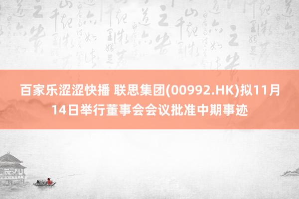 百家乐涩涩快播 联思集团(00992.HK)拟11月14日举行董事会会议批准中期事迹