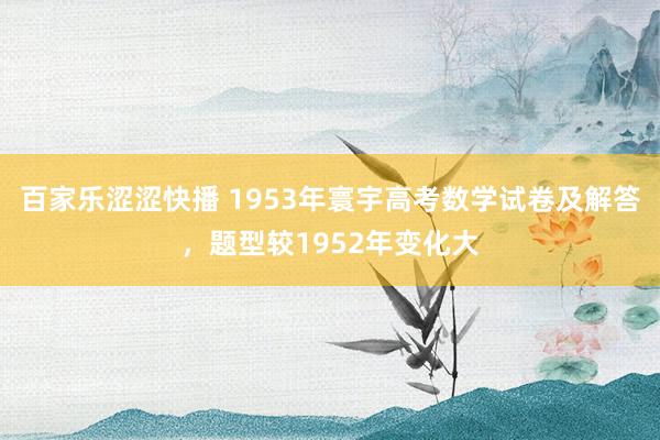 百家乐涩涩快播 1953年寰宇高考数学试卷及解答,题型较1952年变化大