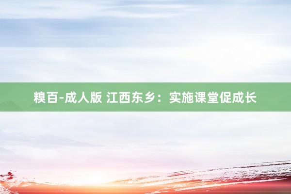 糗百-成人版 江西东乡:实施课堂促成长