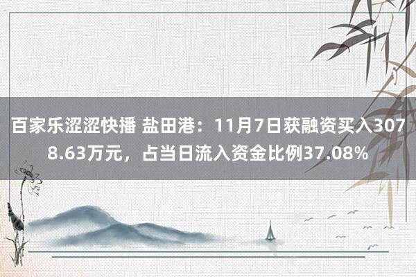百家乐涩涩快播 盐田港:11月7日获融资买入3078.63万元,占当日流入资金比例37.08%