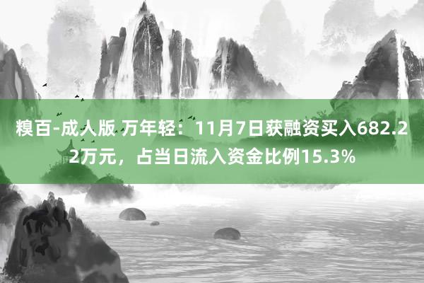 糗百-成人版 万年轻:11月7日获融资买入682.22万元,占当日流入资金比例15.3%