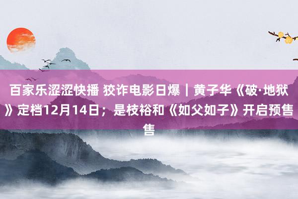 百家乐涩涩快播 狡诈电影日爆|黄子华《破·地狱》定档12月14日;是枝裕和《如父如子》开启预售
