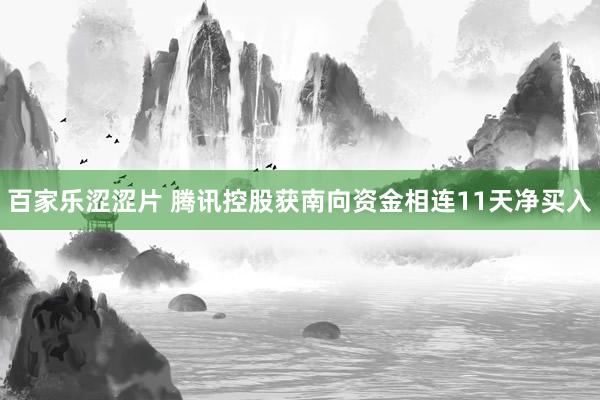 百家乐涩涩片 腾讯控股获南向资金相连11天净买入