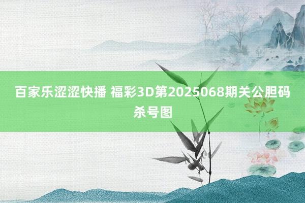 百家乐涩涩快播 福彩3D第2025068期关公胆码杀号图