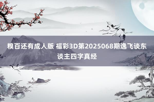 糗百还有成人版 福彩3D第2025068期逸飞谈东谈主四字真经