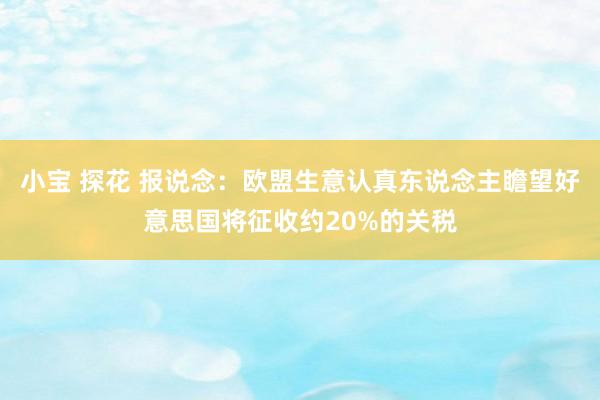 小宝 探花 报说念：欧盟生意认真东说念主瞻望好意思国将征收约20%的关税