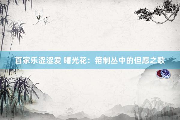 百家乐涩涩爱 曙光花：箝制丛中的但愿之歌