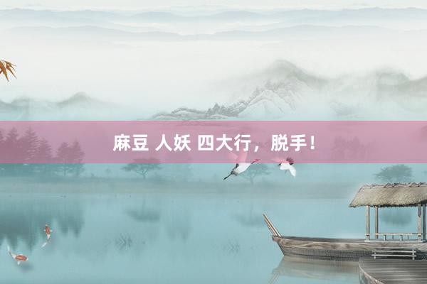 麻豆 人妖 四大行，脱手！