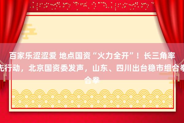 百家乐涩涩爱 地点国资“火力全开”！长三角率先行动，北京国资委发声，山东、四川出台稳市组合拳