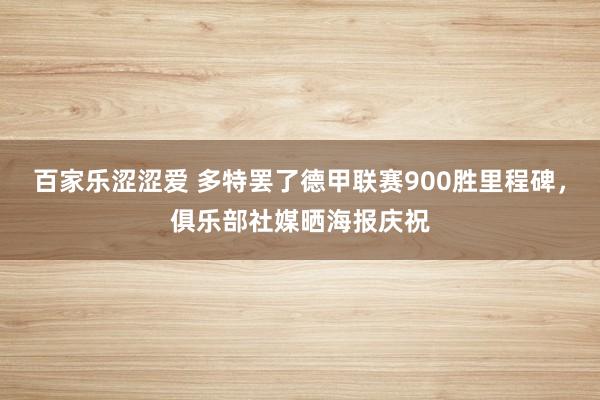 百家乐涩涩爱 多特罢了德甲联赛900胜里程碑，俱乐部社媒晒海报庆祝